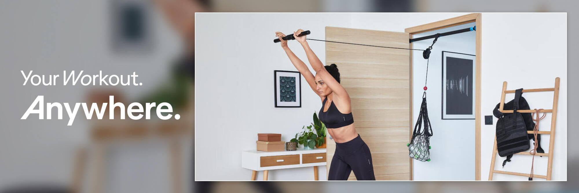 YOU WORKOUT ANYWHERE
