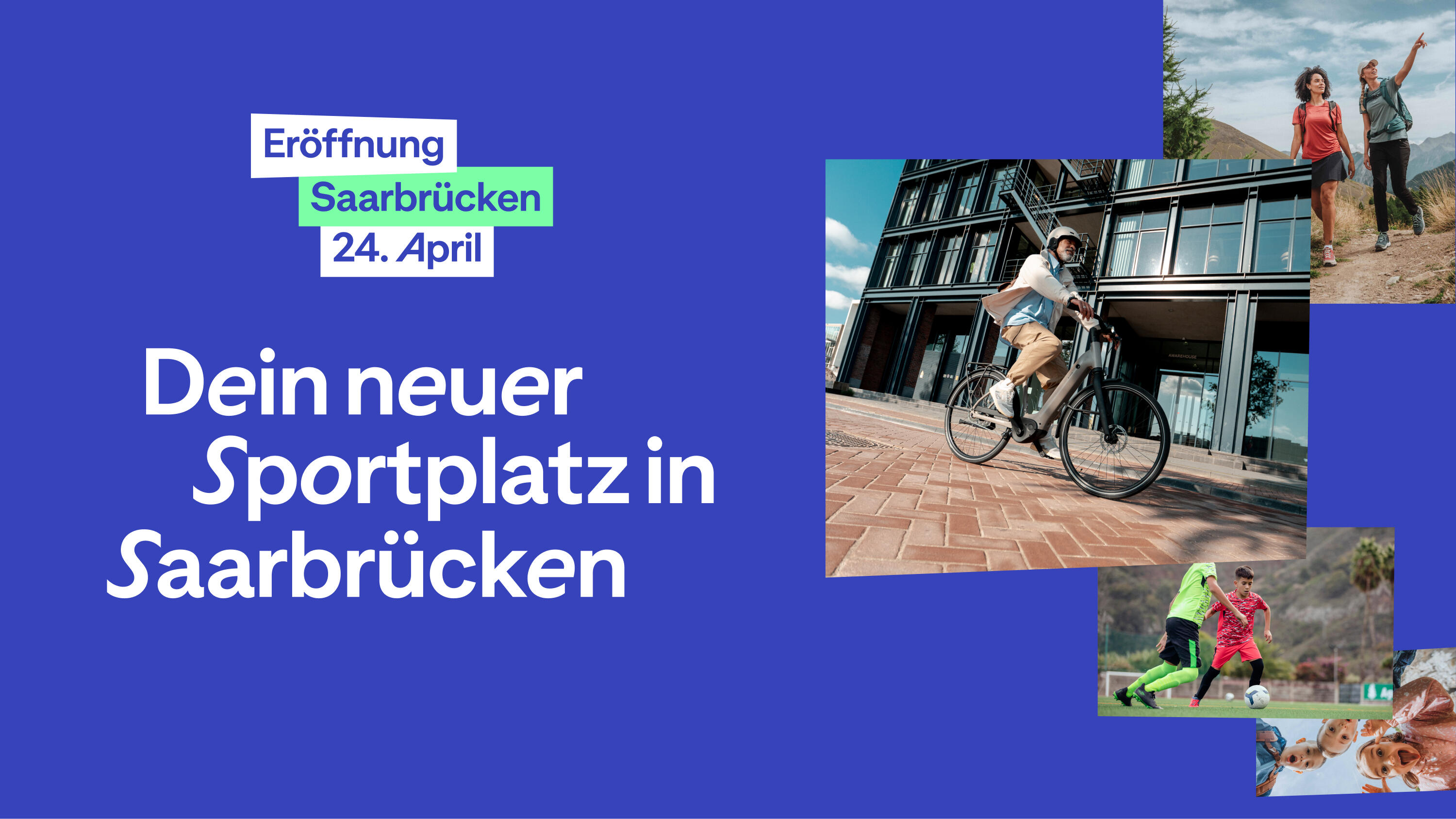Ein Werbebanner auf blauem Hintergrund zur Eröffnung eines neuen Standorts in Saarbrücken am 24. April. Der Text lautet: „Dein neuer Sportplatz in Saarbrücken“. Rechts sind verschiedene Lifestyle-Fotos zu sehen: eine Person auf einem E-Bike vor einem modernen Gebäude, zwei Wanderinnen in den Bergen, zwei Fußballspieler auf einem Feld und eine Gruppe lachender Kinder, die von oben in die Kamera schauen.