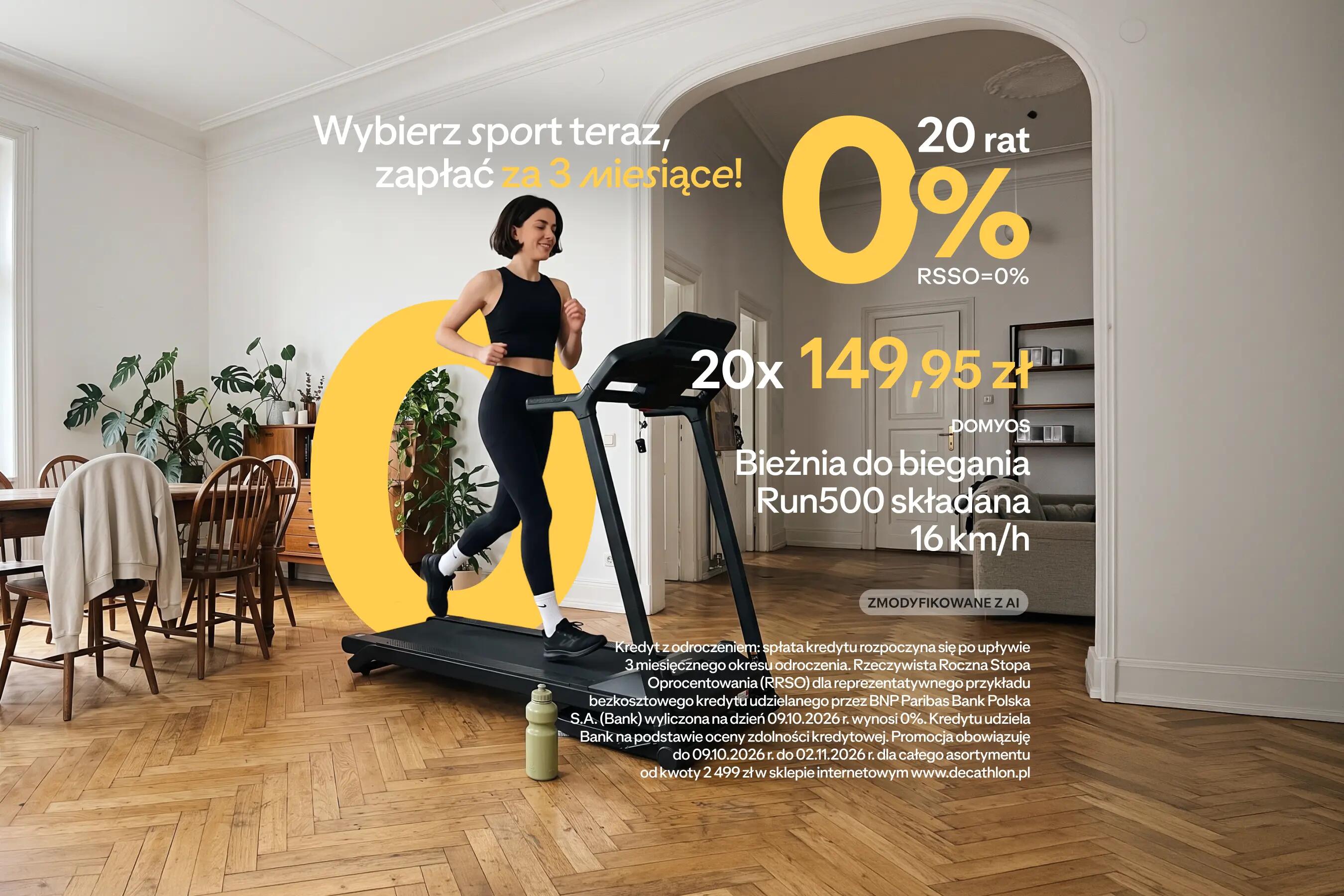 Wybierz sport teraz, zapłać za 3 miesiące! 20 rat 0% RSSO=0% 20x 149,95 zł DOMYOS Bieżnia do biegania Run500 składana 16 km/h ZMODYFIKOWANE Z AI Kredyt z odroczeniem: spłata kredytu rozpoczyna się po upływie 3 miesięcznego okresu odroczenia. Rzeczywista Roczna Stopa Oprocentowania (RRSO) dla reprezentatywnego przykładu bezkosztowego kredytu udzielanego przez BNP Paribas Bank Polska S.A. (Bank) wyliczona na dzień 09.10.2026 r. wynosi 0%. Kredytu udziela Bank na podstawie oceny zdolności kredytowej. Promocja obowiązuje do 09.10.2026 r. do 02.11.2026 r. dla całego asortymentu od kwoty 2 499 zł w sklepie internetowym www.decathlon.pl
