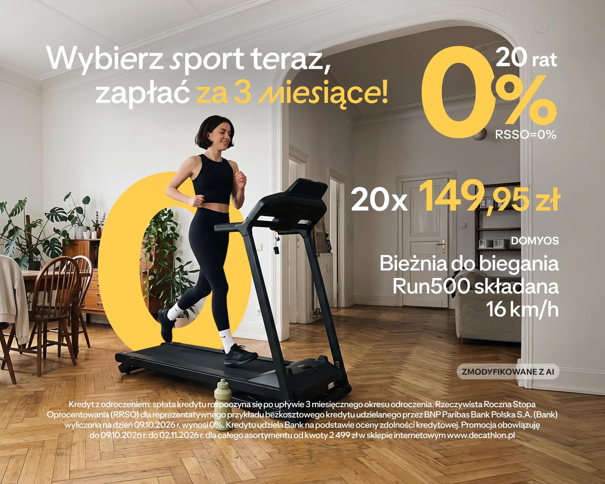 Wybierz sport teraz, zapłać za 3 miesiące! 20 rat 0% RSSO=0% 20x 149,95 zł DOMYOS Bieżnia do biegania Run500 składana 16 km/h ZMODYFIKOWANE Z AI Kredyt z odroczeniem: spłata kredytu rozpoczyna się po upływie 3 miesięcznego okresu odroczenia. Rzeczywista Roczna Stopa Oprocentowania (RRSO) dla reprezentatywnego przykładu bezkosztowego kredytu udzielanego przez BNP Paribas Bank Polska S.A. (Bank) wyliczona na dzień 09.10.2026 r. wynosi 0%. Kredytu udziela Bank na podstawie oceny zdolności kredytowej. Promocja obowiązuje do 09.10.2026 r. do 02.11.2026 r. dla całego asortymentu od kwoty 2 499 zł w sklepie internetowym www.decathlon.pl